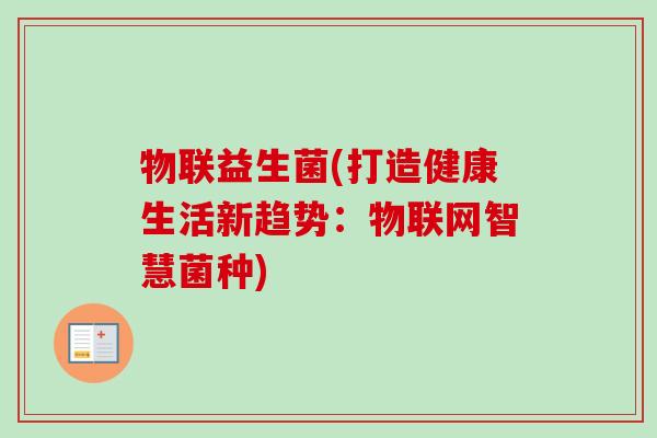物联益生菌(打造健康生活新趋势：物联网智慧菌种)