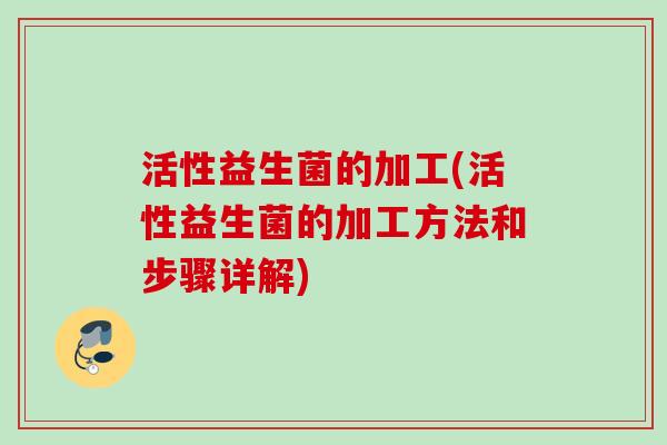 活性益生菌的加工(活性益生菌的加工方法和步骤详解)