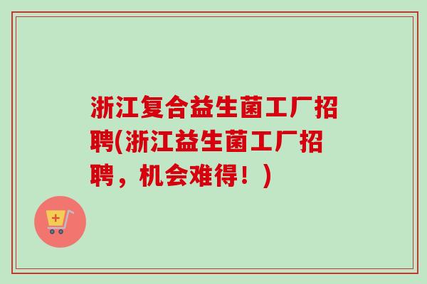 浙江复合益生菌工厂招聘(浙江益生菌工厂招聘，机会难得！)