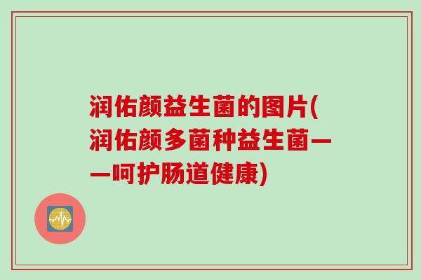 润佑颜益生菌的图片(润佑颜多菌种益生菌——呵护肠道健康)