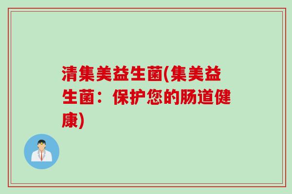 清集美益生菌(集美益生菌：保护您的肠道健康)