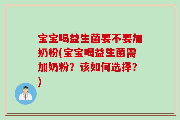 宝宝喝益生菌要不要加奶粉(宝宝喝益生菌需加奶粉？该如何选择？)