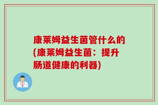 康莱姆益生菌管什么的(康莱姆益生菌：提升肠道健康的利器)