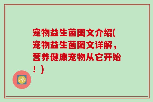 宠物益生菌图文介绍(宠物益生菌图文详解，营养健康宠物从它开始！)