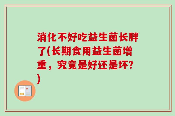 消化不好吃益生菌长胖了(长期食用益生菌增重，究竟是好还是坏？)