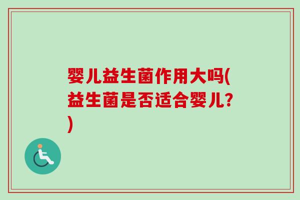 婴儿益生菌作用大吗(益生菌是否适合婴儿？)