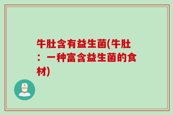 牛肚含有益生菌(牛肚：一种富含益生菌的食材)