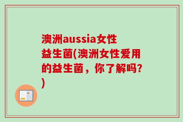 澳洲aussia女性益生菌(澳洲女性爱用的益生菌，你了解吗？)