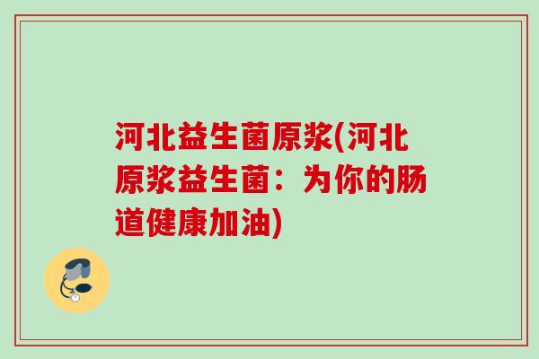 河北益生菌原浆(河北原浆益生菌：为你的肠道健康加油)