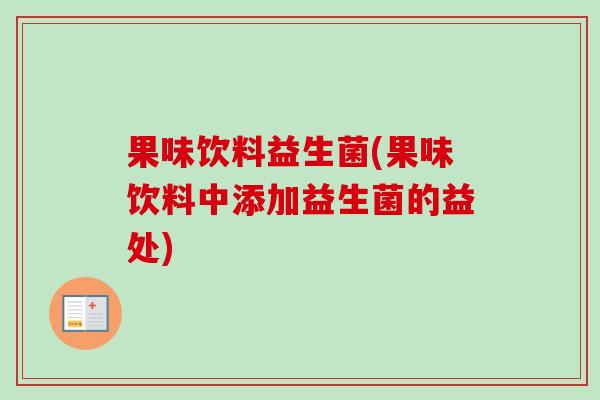果味饮料益生菌(果味饮料中添加益生菌的益处) 果味饮料益生菌(果味饮料中添加益生菌的益处)