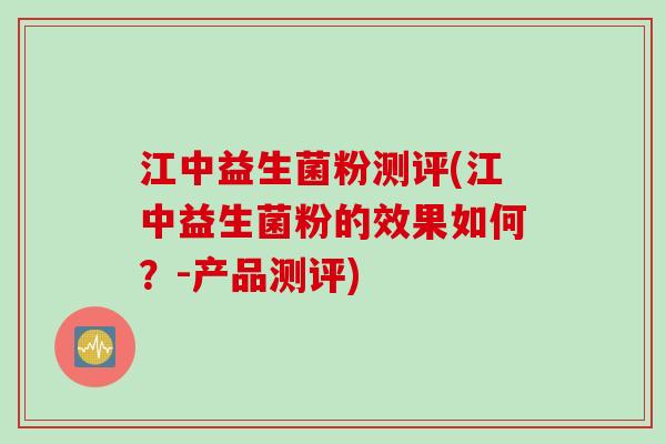 江中益生菌粉测评(江中益生菌粉的效果如何?-产品测评) 江中益生菌粉测评(江中益生菌粉的效果如何?-产品测评)