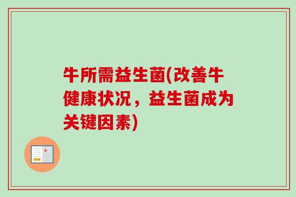 牛所需益生菌(改善牛健康状况，益生菌成为关键因素)
