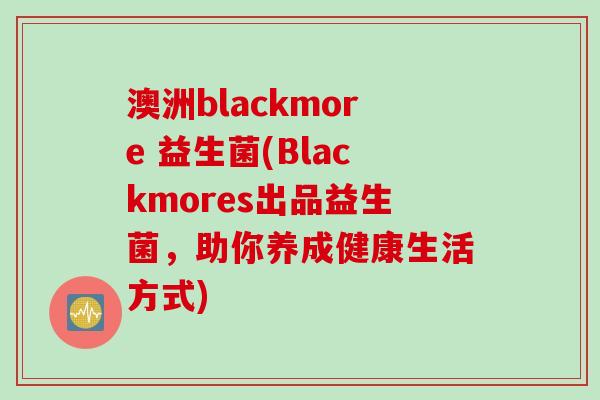 澳洲blackmore 益生菌(Blackmores出品益生菌，助你养成健康生活方式)