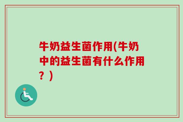牛奶益生菌作用(牛奶中的益生菌有什么作用？)
