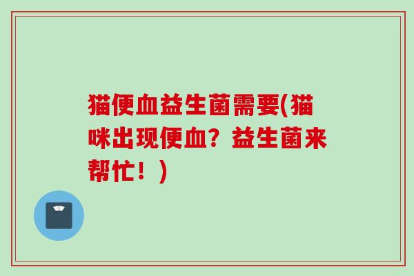 猫便益生菌需要(猫咪出现便？益生菌来帮忙！)
