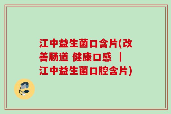 江中益生菌口含片(改善肠道 健康口感 ｜江中益生菌口腔含片)
