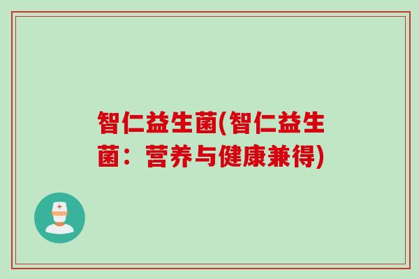 智仁益生菌(智仁益生菌：营养与健康兼得)