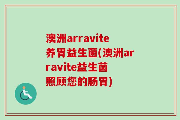 澳洲arravite养胃益生菌(澳洲arravite益生菌 照顾您的肠胃)