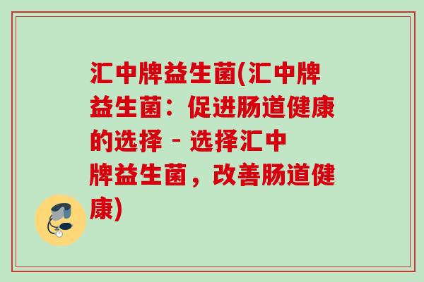 汇中牌益生菌(汇中牌益生菌：促进肠道健康的选择 - 选择汇中牌益生菌，改善肠道健康)
