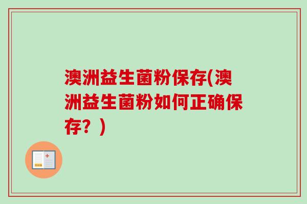 澳洲益生菌粉保存(澳洲益生菌粉如何正确保存？)