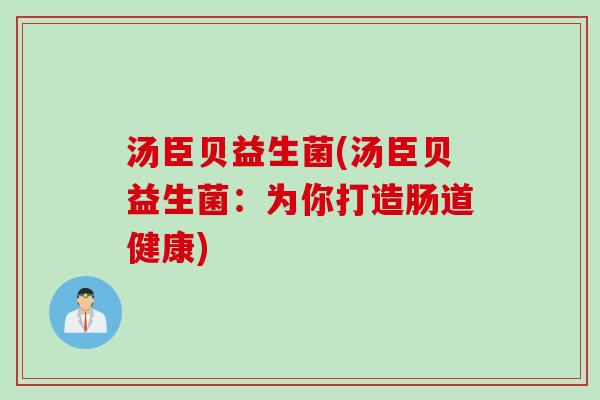 汤臣贝益生菌(汤臣贝益生菌：为你打造肠道健康)