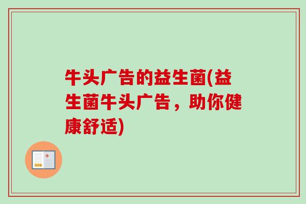 牛头广告的益生菌(益生菌牛头广告，助你健康舒适)