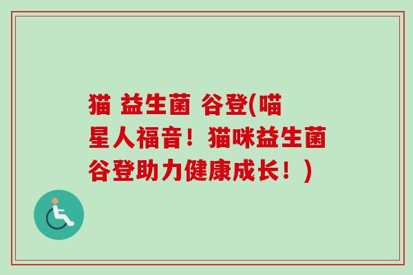 猫 益生菌 谷登(喵星人福音！猫咪益生菌谷登助力健康成长！)