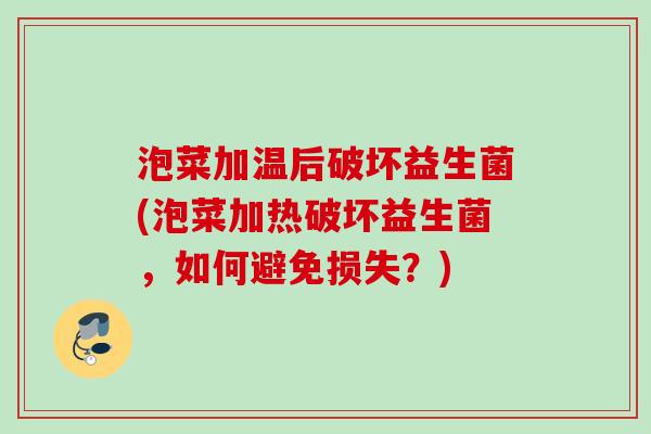 泡菜加温后破坏益生菌(泡菜加热破坏益生菌，如何避免损失？)