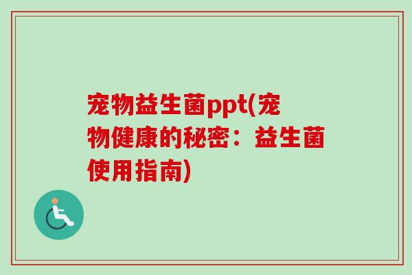 宠物益生菌ppt(宠物健康的秘密：益生菌使用指南)