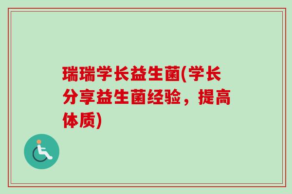 瑞瑞学长益生菌(学长分享益生菌经验,提高体质) 瑞瑞学长益生菌(学长分享益生菌经验,提高体质)