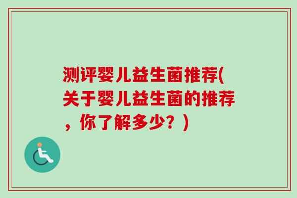 测评婴儿益生菌推荐(关于婴儿益生菌的推荐，你了解多少？)