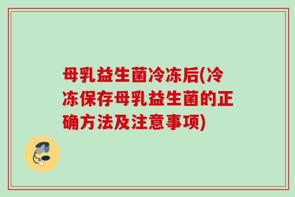 母乳益生菌冷冻后(冷冻保存母乳益生菌的正确方法及注意事项) 母乳益生菌冷冻后(冷冻保存母乳益生菌的正确方法及注意事项)