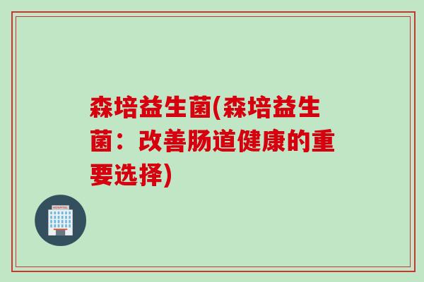 森培益生菌(森培益生菌：改善肠道健康的重要选择)