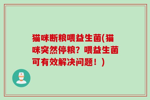 猫咪断粮喂益生菌(猫咪突然停粮？喂益生菌可有效解决问题！)