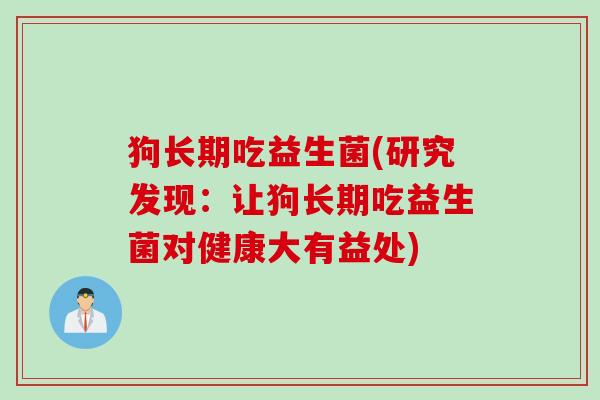 狗长期吃益生菌(研究发现:让狗长期吃益生菌对健康大有益处) 狗长期吃益生菌(研究发现:让狗长期吃益生菌对健康大有益处)