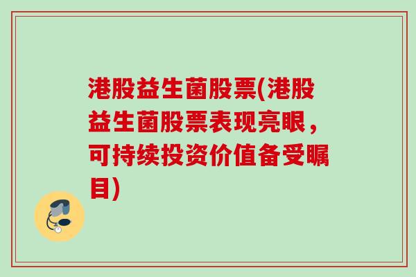 港股益生菌股票(港股益生菌股票表现亮眼，可持续投资价值备受瞩目)