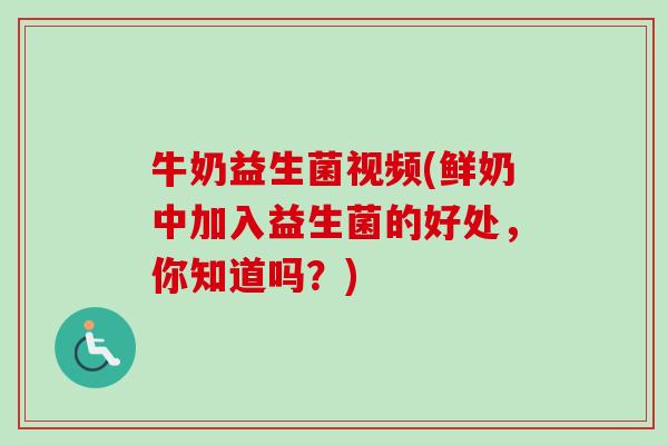 牛奶益生菌视频(鲜奶中加入益生菌的好处，你知道吗？)