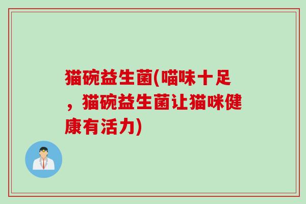 猫碗益生菌(喵味十足,猫碗益生菌让猫咪健康有活力) 猫碗益生菌(喵味十足,猫碗益生菌让猫咪健康有活力)