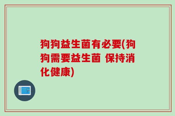狗狗益生菌有必要(狗狗需要益生菌 保持消化健康) 狗狗益生菌有必要(狗狗需要益生菌 保持消化健康)