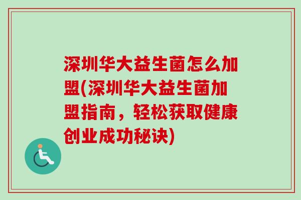 深圳华大益生菌怎么加盟(深圳华大益生菌加盟指南，轻松获取健康创业成功秘诀)