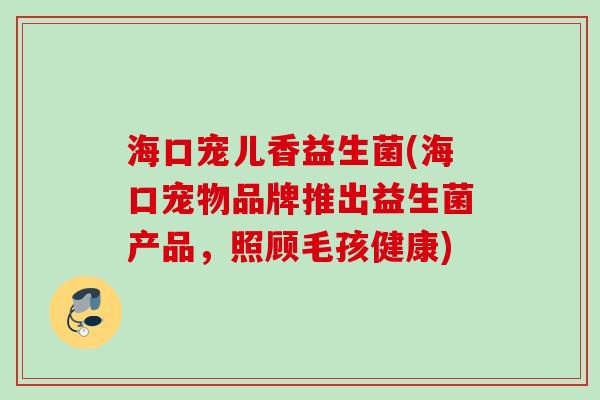海口宠儿香益生菌(海口宠物品牌推出益生菌产品，照顾毛孩健康)