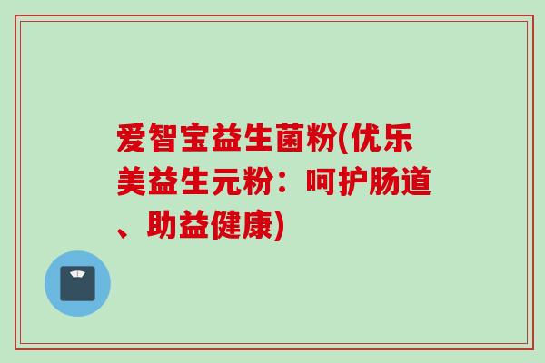 爱智宝益生菌粉(优乐美益生元粉：呵护肠道、助益健康)