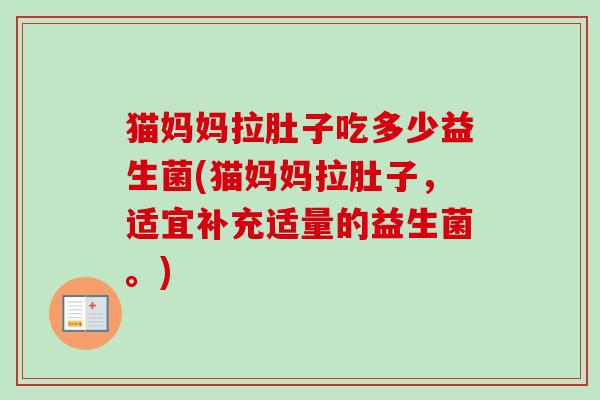 猫妈妈拉肚子吃多少益生菌(猫妈妈拉肚子,适宜补充适量的益生菌。) 猫妈妈拉肚子吃多少益生菌(猫妈妈拉肚子,适宜补充适量的益生菌。)