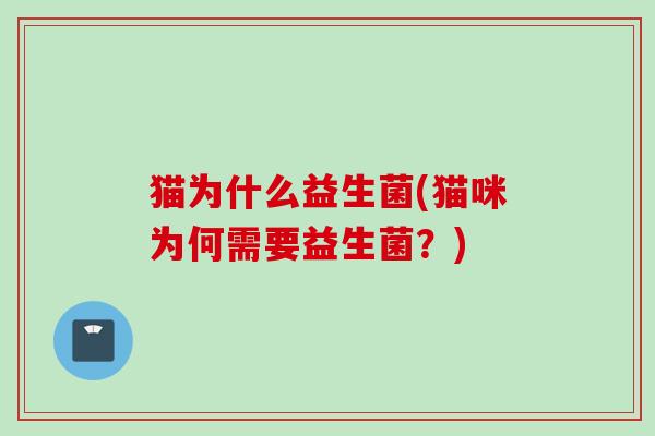 猫为什么益生菌(猫咪为何需要益生菌?) 猫为什么益生菌(猫咪为何需要益生菌?)