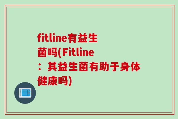fitline有益生菌吗(Fitline:其益生菌有助于身体健康吗) fitline有益生菌吗(Fitline:其益生菌有助于身体健康吗)