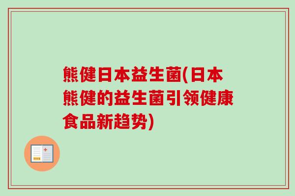 熊健日本益生菌(日本熊健的益生菌引领健康食品新趋势)