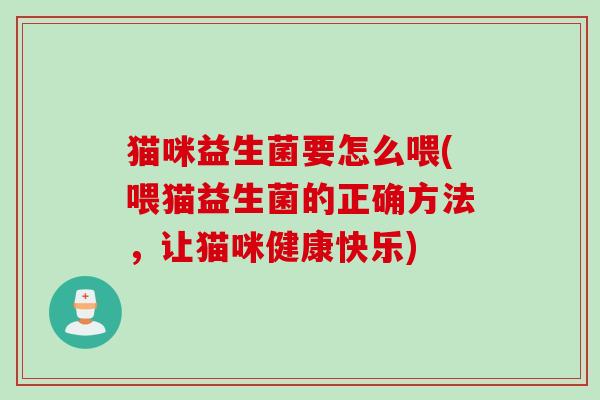猫咪益生菌要怎么喂(喂猫益生菌的正确方法，让猫咪健康快乐)