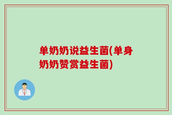 单奶奶说益生菌(单身奶奶赞赏益生菌)