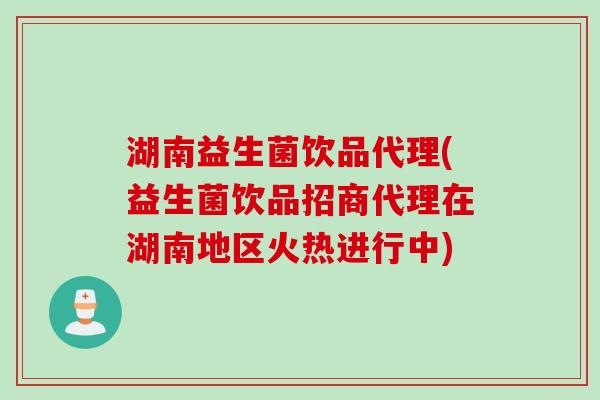 湖南益生菌饮品代理(益生菌饮品招商代理在湖南地区火热进行中) 湖南益生菌饮品代理(益生菌饮品招商代理在湖南地区火热进行中)