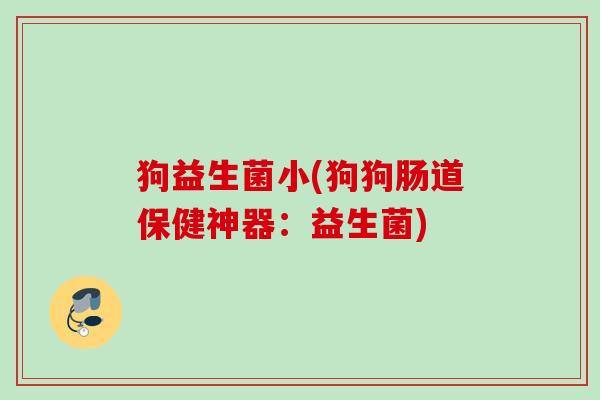 狗益生菌小(狗狗肠道保健神器：益生菌)